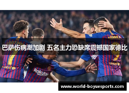 巴萨伤病潮加剧 五名主力恐缺席震撼国家德比