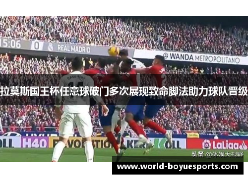 拉莫斯国王杯任意球破门多次展现致命脚法助力球队晋级