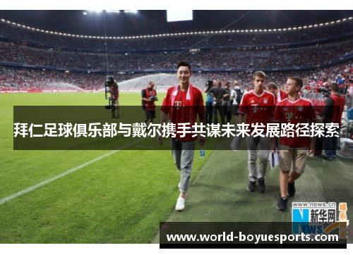 拜仁足球俱乐部与戴尔携手共谋未来发展路径探索