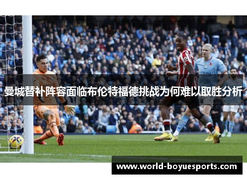 曼城替补阵容面临布伦特福德挑战为何难以取胜分析