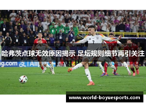 哈弗茨点球无效原因揭示 足坛规则细节再引关注