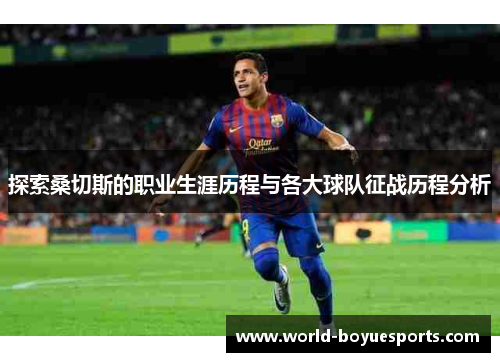 探索桑切斯的职业生涯历程与各大球队征战历程分析