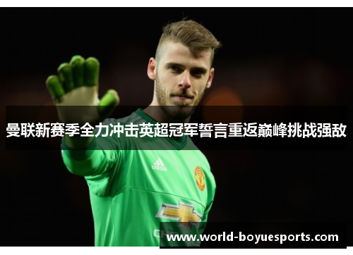 曼联新赛季全力冲击英超冠军誓言重返巅峰挑战强敌