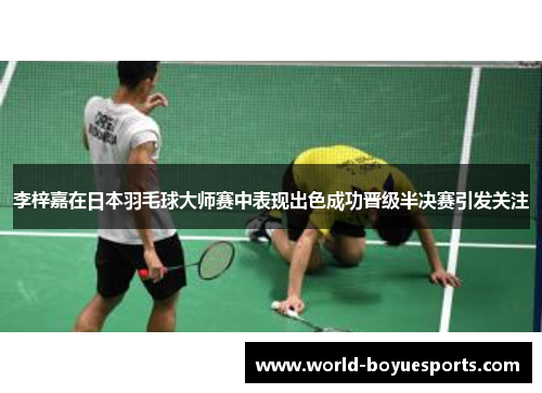 李梓嘉在日本羽毛球大师赛中表现出色成功晋级半决赛引发关注 李梓嘉在日本羽毛球大师赛中表现出色成功晋级半决赛引发关注