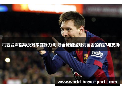 梅西发声倡导反对家庭暴力 呼吁全球加强对受害者的保护与支持