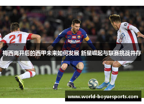 梅西离开后的西甲未来如何发展 新星崛起与联赛挑战并存