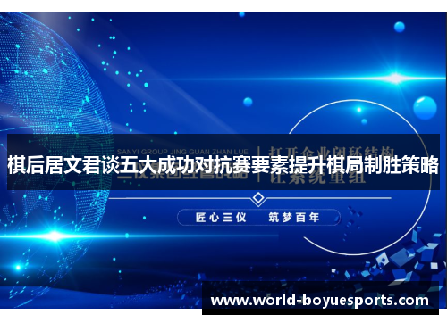 棋后居文君谈五大成功对抗赛要素提升棋局制胜策略