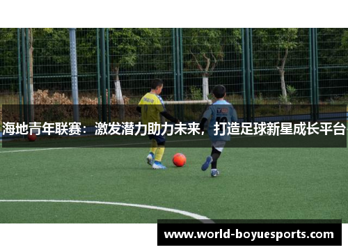 海地青年联赛:激发潜力助力未来,打造足球新星成长平台 海地青年联赛:激发潜力助力未来,打造足球新星成长平台