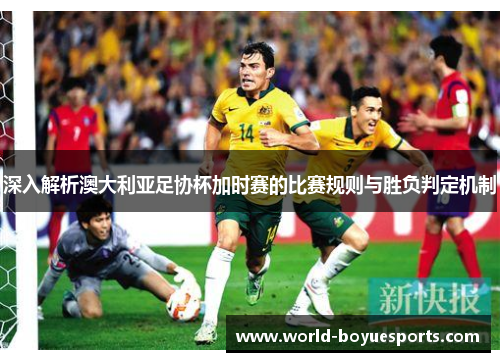 深入解析澳大利亚足协杯加时赛的比赛规则与胜负判定机制 深入解析澳大利亚足协杯加时赛的比赛规则与胜负判定机制