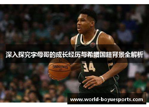 深入探究字母哥的成长经历与希腊国籍背景全解析 深入探究字母哥的成长经历与希腊国籍背景全解析