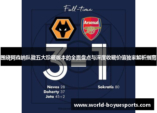 围绕阿森纳队徽五大珍藏版本的全面盘点与深度收藏价值独家解析指南 围绕阿森纳队徽五大珍藏版本的全面盘点与深度收藏价值独家解析指南