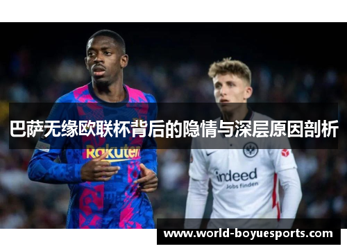 巴萨无缘欧联杯背后的隐情与深层原因剖析 巴萨无缘欧联杯背后的隐情与深层原因剖析