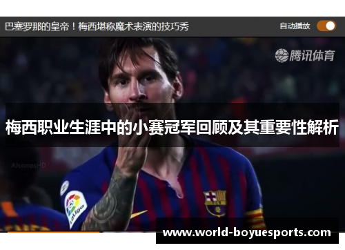梅西职业生涯中的小赛冠军回顾及其重要性解析 梅西职业生涯中的小赛冠军回顾及其重要性解析