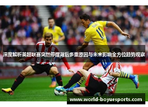深度解析英超联赛突然停摆背后多重原因与未来影响全方位趋势观察 深度解析英超联赛突然停摆背后多重原因与未来影响全方位趋势观察