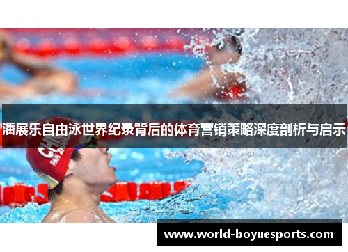 潘展乐自由泳世界纪录背后的体育营销策略深度剖析与启示 潘展乐自由泳世界纪录背后的体育营销策略深度剖析与启示