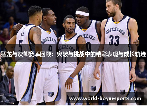 猛龙与灰熊赛季回顾:突破与挑战中的精彩表现与成长轨迹 猛龙与灰熊赛季回顾:突破与挑战中的精彩表现与成长轨迹