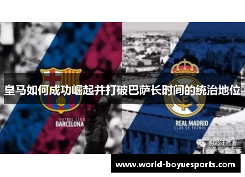 皇马如何成功崛起并打破巴萨长时间的统治地位 皇马如何成功崛起并打破巴萨长时间的统治地位