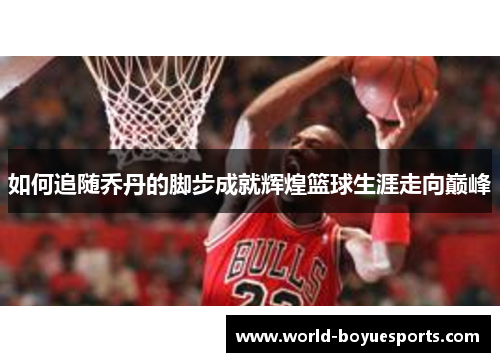 如何追随乔丹的脚步成就辉煌篮球生涯走向巅峰
