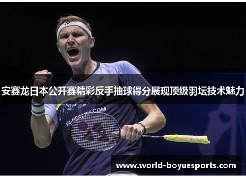 安赛龙日本公开赛精彩反手抽球得分展现顶级羽坛技术魅力 安赛龙日本公开赛精彩反手抽球得分展现顶级羽坛技术魅力