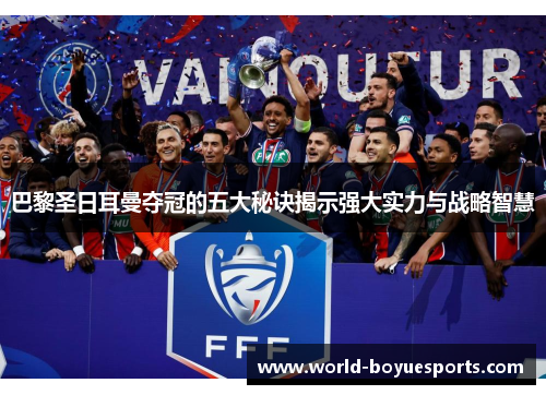 巴黎圣日耳曼夺冠的五大秘诀揭示强大实力与战略智慧