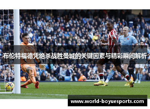 布伦特福德凭绝杀战胜曼城的关键因素与精彩瞬间解析