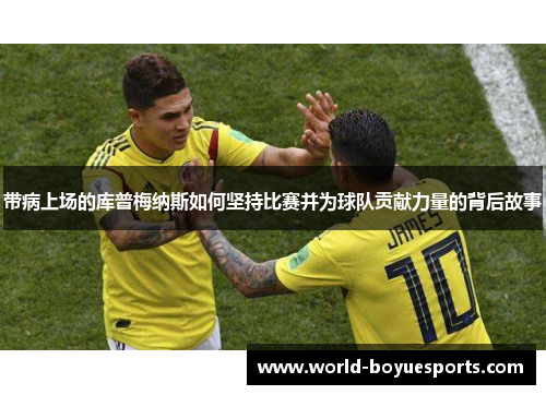 带病上场的库普梅纳斯如何坚持比赛并为球队贡献力量的背后故事