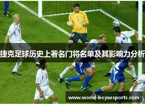 捷克足球历史上著名门将名单及其影响力分析