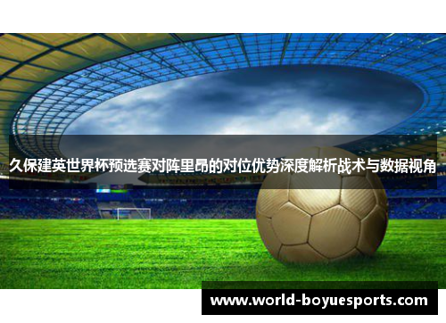 久保建英世界杯预选赛对阵里昂的对位优势深度解析战术与数据视角