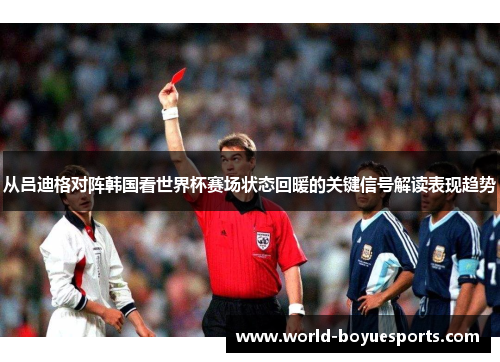 从吕迪格对阵韩国看世界杯赛场状态回暖的关键信号解读表现趋势