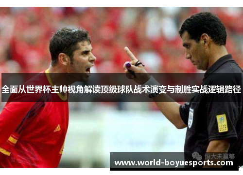 全面从世界杯主帅视角解读顶级球队战术演变与制胜实战逻辑路径