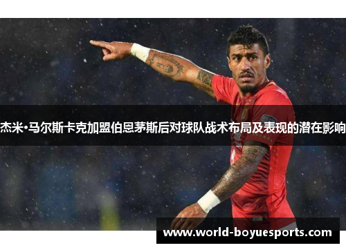 杰米·马尔斯卡克加盟伯恩茅斯后对球队战术布局及表现的潜在影响