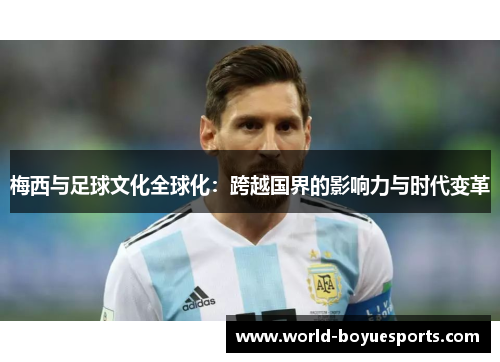 梅西与足球文化全球化:跨越国界的影响力与时代变革 梅西与足球文化全球化:跨越国界的影响力与时代变革