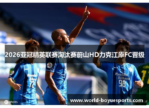 2026亚冠精英联赛淘汰赛蔚山HD力克江原FC晋级