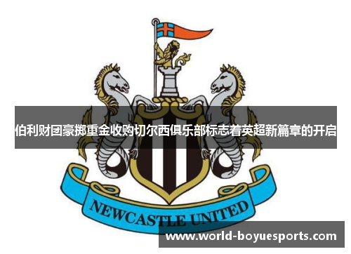 伯利财团豪掷重金收购切尔西俱乐部标志着英超新篇章的开启 伯利财团豪掷重金收购切尔西俱乐部标志着英超新篇章的开启