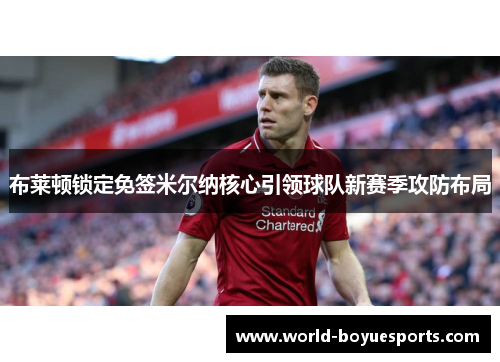 布莱顿锁定免签米尔纳核心引领球队新赛季攻防布局 布莱顿锁定免签米尔纳核心引领球队新赛季攻防布局