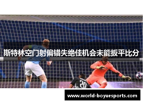 斯特林空门射偏错失绝佳机会未能扳平比分