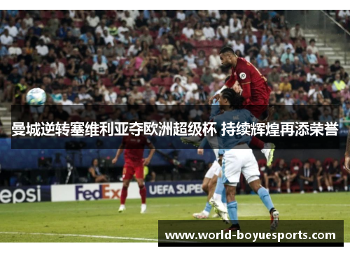 曼城逆转塞维利亚夺欧洲超级杯 持续辉煌再添荣誉 曼城逆转塞维利亚夺欧洲超级杯 持续辉煌再添荣誉