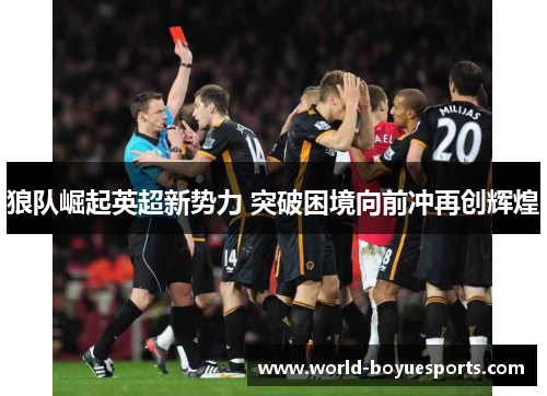 狼队崛起英超新势力 突破困境向前冲再创辉煌 狼队崛起英超新势力 突破困境向前冲再创辉煌