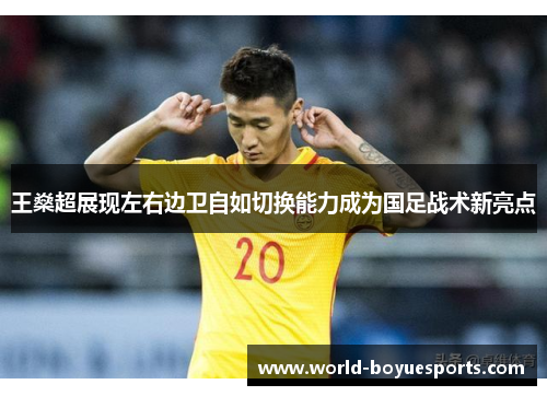 王燊超展现左右边卫自如切换能力成为国足战术新亮点 王燊超展现左右边卫自如切换能力成为国足战术新亮点