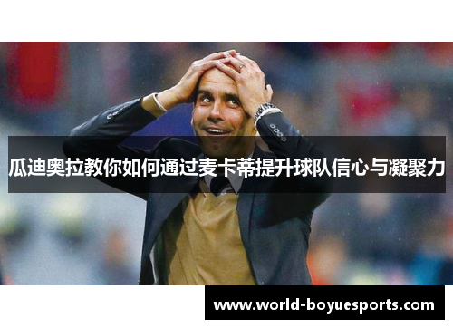 瓜迪奥拉教你如何通过麦卡蒂提升球队信心与凝聚力 瓜迪奥拉教你如何通过麦卡蒂提升球队信心与凝聚力