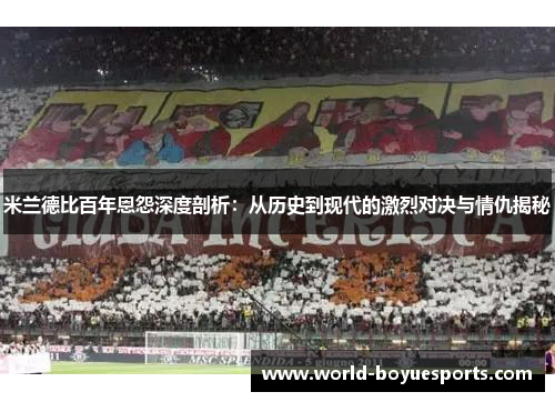 米兰德比百年恩怨深度剖析：从历史到现代的激烈对决与情仇揭秘