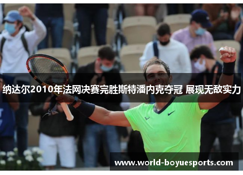 纳达尔2010年法网决赛完胜斯特潘内克夺冠 展现无敌实力
