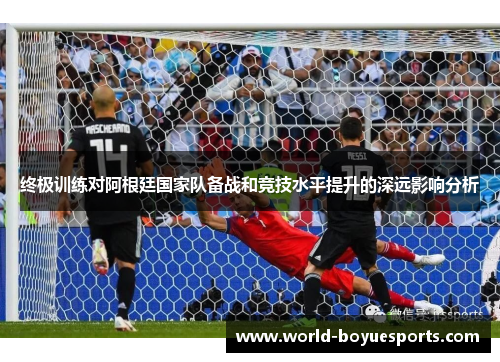 终极训练对阿根廷国家队备战和竞技水平提升的深远影响分析