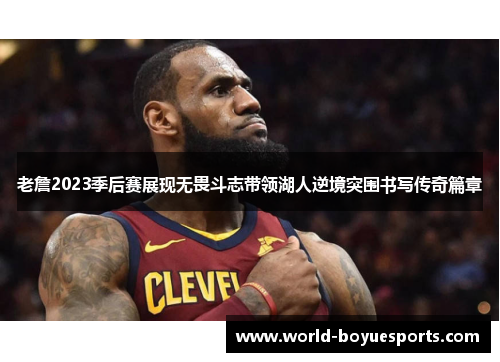 老詹2023季后赛展现无畏斗志带领湖人逆境突围书写传奇篇章