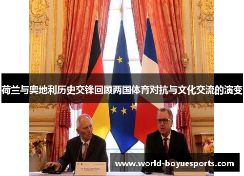 荷兰与奥地利历史交锋回顾两国体育对抗与文化交流的演变