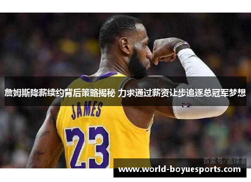 詹姆斯降薪续约背后策略揭秘 力求通过薪资让步追逐总冠军梦想 詹姆斯降薪续约背后策略揭秘 力求通过薪资让步追逐总冠军梦想