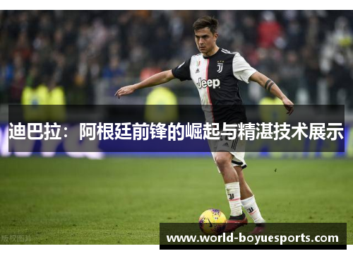 迪巴拉：阿根廷前锋的崛起与精湛技术展示