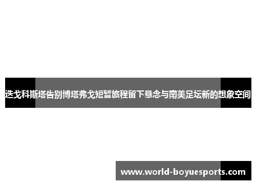 迭戈科斯塔告别博塔弗戈短暂旅程留下悬念与南美足坛新的想象空间