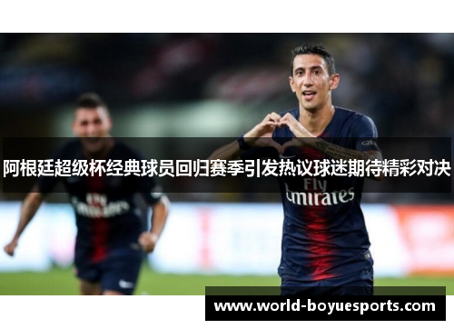 阿根廷超级杯经典球员回归赛季引发热议球迷期待精彩对决 阿根廷超级杯经典球员回归赛季引发热议球迷期待精彩对决