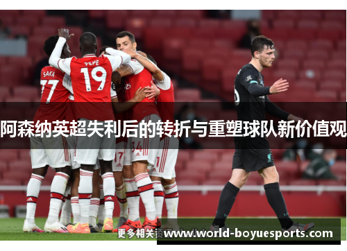阿森纳英超失利后的转折与重塑球队新价值观 阿森纳英超失利后的转折与重塑球队新价值观